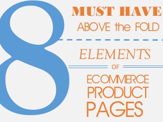 8ELEMENTS 
MUST HAVE 
ABOVE the FOLD 
OF 
ECOMMERCE 
PRODUCT 
PAGES 
 