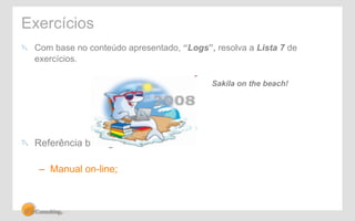 Exercícios 
! Com base no conteúdo apresentado, “Logs”, resolva a Lista 7 de 
exercícios. 
! Referência bibliográfica: 
– Manual on-line; 
Sakila on the beach! 
