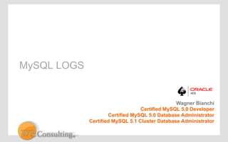 MySQL LOGS 
Wagner Bianchi 
Certified MySQL 5.0 Developer 
Certified MySQL 5.0 Database Administrator 
Certified MySQL 5.1 Cluster Database Administrator 
 