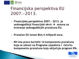    Financijska perspektiva 2007.– 2013. je
    sedmogodišnji financijski okvir  osnova za
    kreiranje jednogodišnjih p...