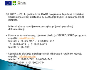 Od 2007. - 2011. godine kroz IPARD program u Republici Hrvatskoj
  korisnicima će biti dostupno 179.000.000 EUR (1,3 milij...