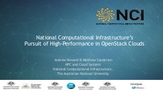 nci.org.au
nci.org.au
@NCInews
National Computational Infrastructure’s
Pursuit of High-Performance in OpenStack Clouds
Andrew Howard & Matthew Sanderson
HPC and Cloud Systems
National Computational Infrastructure,
The Australian National University
 