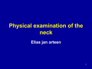 Physical examination of the
neck
Elias jan arteen
1
 