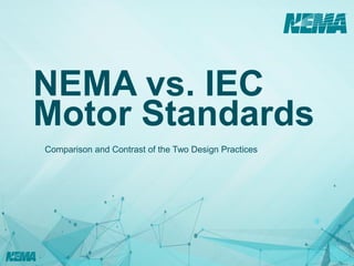 NEMA vs. IEC
Motor Standards
Comparison and Contrast of the Two Design Practices
 