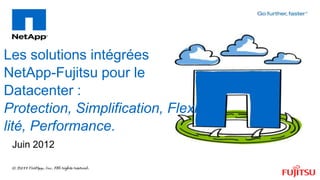 Les solutions intégrées
NetApp-Fujitsu pour le
Datacenter :
Protection, Simplification, Flexibi
lité, Performance.
 Juin 2012
 