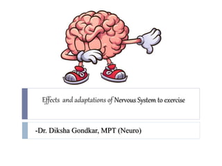 Effects and adaptations of Nervous System to exercise
-Dr. Diksha Gondkar, MPT (Neuro)
 