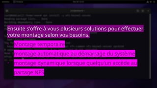 Ensuite s'offre à vous plusieurs solutions pour effectuer
votre montage selon vos besoins.
• Montage temporaire
• montage automatique au démarrage du système
• montage dynamique lorsque quelqu'un accède au
partage NFS
 