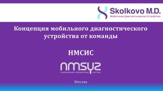 Концепция мобильного диагностического
        устройства от команды

               НМСИС


                Москва
 