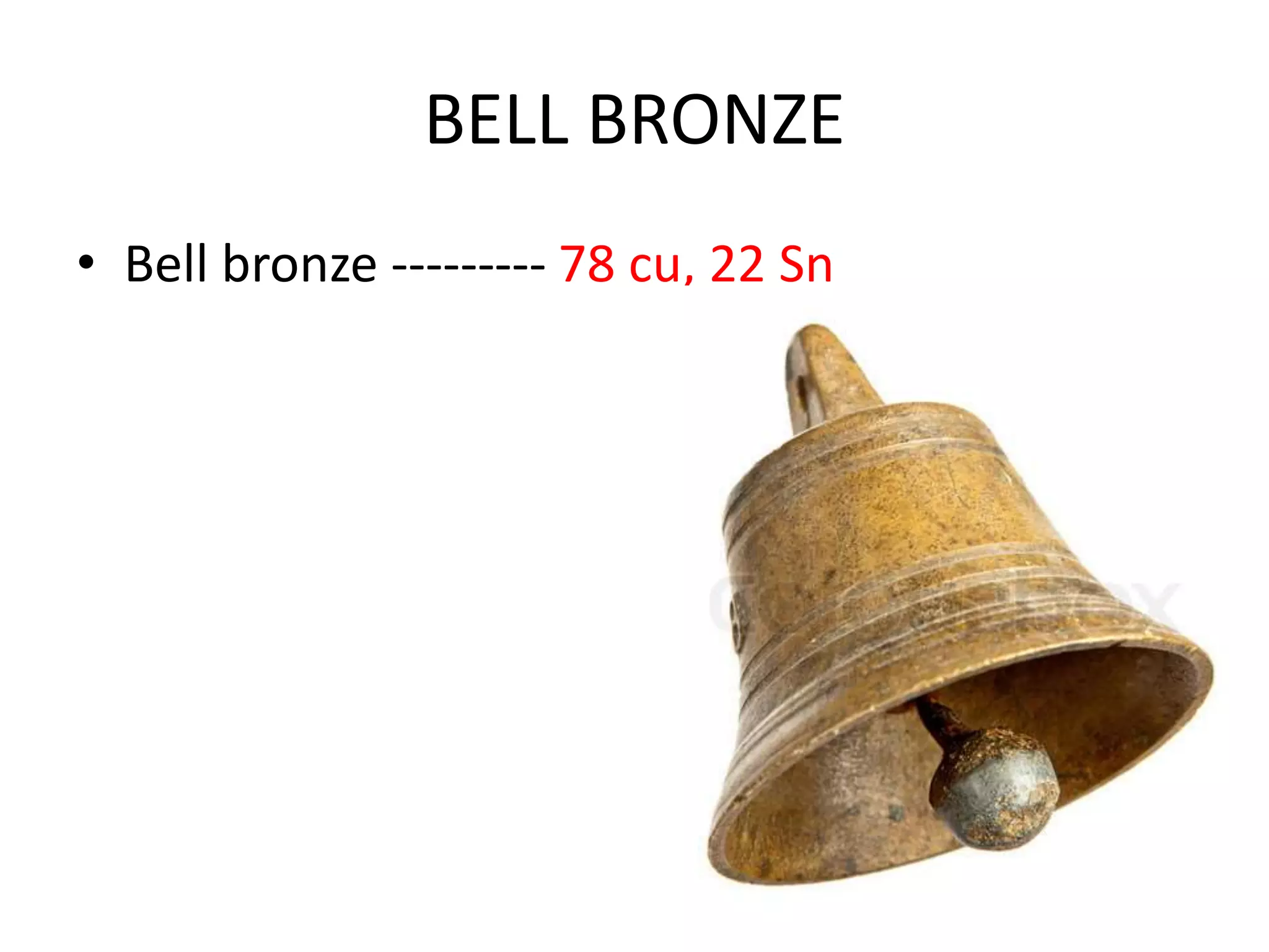 BELL BRONZE
• Bell bronze --------- 78 cu, 22 Sn
 