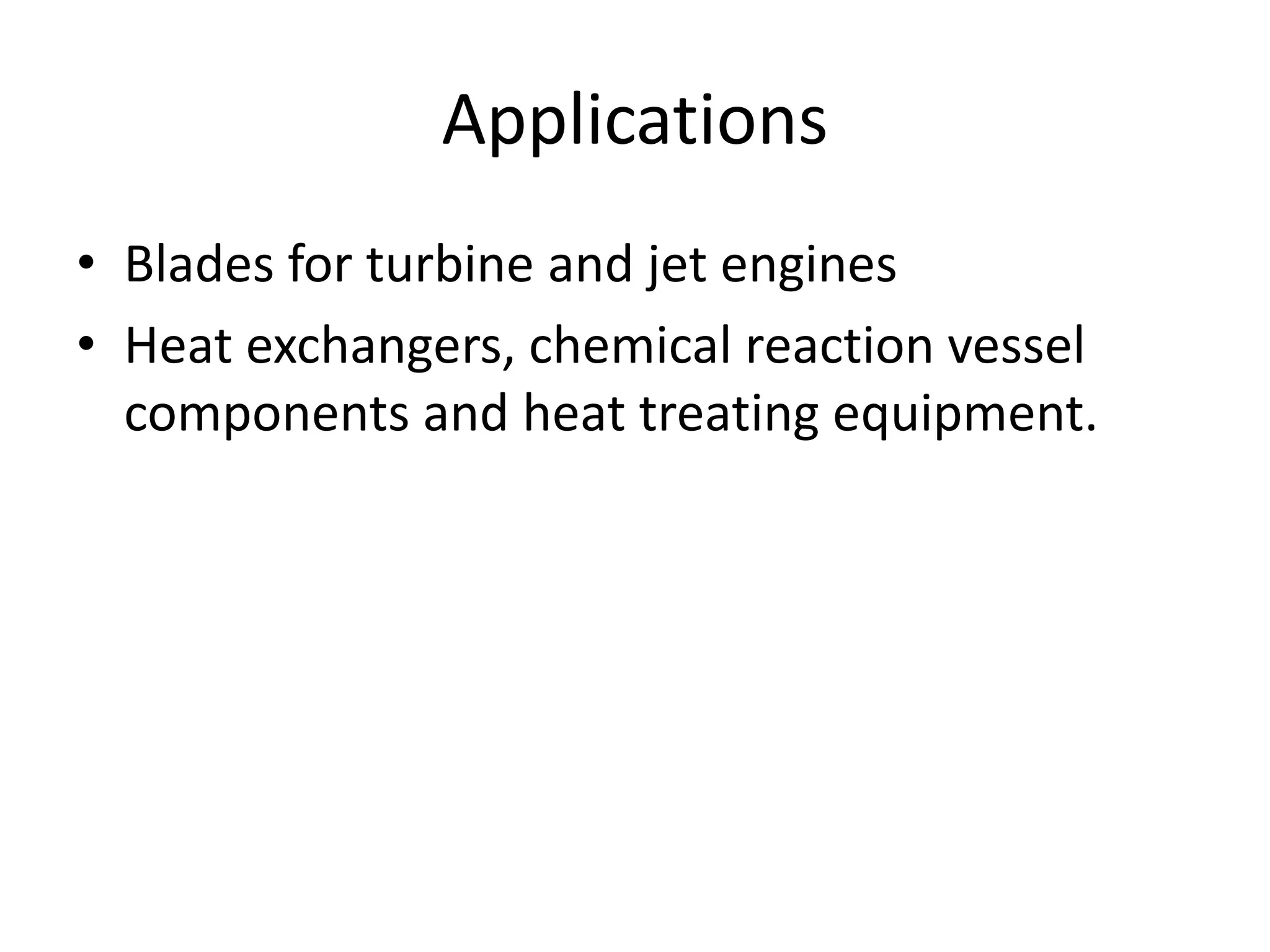 Applications
• Blades for turbine and jet engines
• Heat exchangers, chemical reaction vessel
components and heat treating equipment.
 