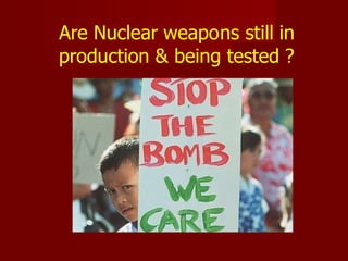 Are Nuclear weapons still in
production & being tested ?
 