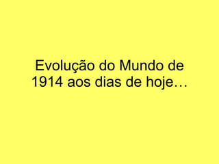 Evolução do Mundo de 1914 aos dias de hoje… 
