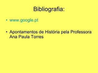 Bibliografia: www.google.pt Apontamentos de História pela Professora Ana Paula Torres 
