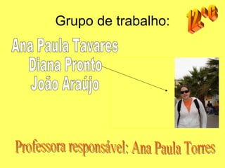 Grupo de trabalho: 12.º C Ana Paula Tavares  Diana Pronto  João Araújo  Professora responsável: Ana Paula Torres 