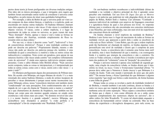 pectos desta teoria já foram prefigurados em diversas tradições antigas.
Eles nãos são os únicos presságios, o que é intrigante, pois sugere que
também foram encontradas outras razões de considerar o universo como
holográfico, ou pelo menos de intuir suas qualidades holográficas.
Por exemplo, a idéia de Bohm de que o universo pode ser visto co-
mo composto de duas ordens básicas, a implícita e a explícita, pode ser
encontrado em muitas outras tradições. Os budistas tibetanos chamam
estes dois aspectos de vácuo e não vácuo. O não vácuo é a realidade dos
objetos visíveis. O vácuo, como a ordem implícita, é o lugar de
nascimento de todas as coisas no universo, as quais vazam daí num
"fluxo ilimitado". Porém, apenas o vácuo é real e todas as formas no
mundo objetivo são ilusórias, existindo simplesmente do fluxo in-
cessante entre as duas ordens.1
Por sua vez, o vácuo é descrito como "sutil", "indivisível" e livre
de características distintivas". Porque é uma totalidade contínua não
pode ser descrita em palavras.2
Propriamente falando, mesmo o não
vácuo não pode ser descrito em palavras porque ele, também, é uma
totalidade na qual a consciência e a matéria e todas as outras coisas são
indissolúveis e completas. Nisto existe um paradoxo, pois apesar de sua
natureza ilusória o não vácuo ainda contém "um complexo infinitamente
vasto de universos". E ainda seus aspectos indivisíveis estejam sempre
presentes. Como o sábio tibetano John Blofeld afirma: "Num universo
assim composto, todas as coisas se intcrpenctram, e é interpenetrado por
todas as outras coisas; como com o vácuo, assim com o não vácuo — a
parte é todo'".3
Os tibetanos prefiguraram alguns dos pensamentos de Pribram tam-
bém. De acordo com Milarepa, um iogue tibetano do século 11 e o mais
renomado dos santos budistas tibetanos, a razão de sermos incapazes de
perceber o vácuo diretamente é porque nossa mente inconsciente (ou,
como Milarepa coloca, nossa "consciência interion) está também muito
"condicionada" em suas percepções. Este condicionamento não só nos
impede de ver o que ele chama de "fronteira entre a mente e a matéria"
ou o que chamaríamos de domínio de freqüência, mas também nos faz
formar um corpo para nós mesmos quando estamos no estado entre
existências e não temos mais um corpo. "No domínio invisível dos céus
(...) a mente ilusória é o grande culpado", escreve Milarepa, que
aconselhava seus discípulos a praticar "a visão perfeita e a
contemplação" a fim de compreender esta "Realidade Última".4
Os zen-budistas também reconhecem a indivisibilidade última da
realidade e na verdade o objetivo principal do Zen é aprender como
perceber esta totalidade. Em seu livro Os Jogos Zen que os Mestres
Jogam e em palavras que poderiam ter sido plagiadas direto de um dos
papéis de Bohm, Robert Sohl e Andreey Carr afirmam: "Confundir a
natureza indivisível da realidade com arquivos de linguagem conceituai
é a ignorância básica da qual o Zen procura nos livrar. As respostas
últimas para a existência não são encontradas nos conceitos intelectuais
e nas filosofias, por mais sofisticadas, mas sim num nível de experiência
não conceituai direta da realidade'1
.5
Os hindus chamam o nível implícito da realidade de Brahma.6
Brahma é sem forma mas é o lugar de nascimento de todas as formas na
realidade visível, que aparecem a partir dela e então se encobrem de
volta nela no fluxo infinito.7
Como Bohm, que diz que a ordem implícita
pode tão facilmente ser chamada de espírito, os hindus algumas vezes
personificam este nível de realidade e dizem que é composta de pura
consciência. Assim, a consciência não é somente uma forma mais sutil
de matéria, mas é mais fundamental do que a matéria; e na cosmogonia
hindu é a matéria que emergiu da consciência e não o contrário. Ou
como os Vedas colocam, o mundo físico é trazido à existência por meio
tanto dos poderes de "velamento" como de "projeção" da consciência.8
Porque o universo material é apenas uma realidade de segunda ge-
ração, uma criação da consciência velada, os hindus dizem que é tran-
sitória ou irreal, ou maya. Como o Svetasvatara Upanishad afirma: "A
pessoa deve saber que a Natureza é ilusão (maya) e que Brâmane é o
criador da ilusão. Todo este mundo é permeado de seres que são parte
dele".9
Da mesma forma, o Kena Upanishad diz que Brâmane é alguma
coisa esquisita "que muda sua forma a cada momento, da forma humana
a uma folha de grama".10
Porque todas as coisas se revelam a partir da totalidade irredutível
de Brahma, o mundo também é um todo contínuo, dizem os hindus e é
outra vez maya que nos impede de perceber que não existe na realidade
nenhuma coisa tal como separação. "Maya separa a consciência unitária
de forma que o objeto é visto como diferente do eu e então como
separado completamente dos numerosos objetos no universo", diz o
sábio védico Sir John Woodroffe. "E existe tal objetividade enquanto a
consciência da humanidade estiver velada ou contraída. Mas na base
última da experiência a divergência desaparece, pois nela existe, na
 