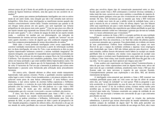 emissor estava de pé à frente de um prédio do governo ornamentado com uma
estátua de figuras históricas militares, uma das quais era um cavaleiro de ar-
madura.44
Assim, parece que estamos profundamente interligados uns com os outros
ainda de um outro modo, uma situação que não é tão estranha num universo
holográfico. Além disso, estas interligações se manifestam mesmo quando não
estamos conscientemente cientes delas. Estudos mostraram que quando se dá
um choque numa pessoa em um quarto, isto será registrado nas leituras
poligráficas de uma pessoa num outro quarto.45
Uma luz que pisca nos olhos de
um sujeito testado será registrado nas leituras EEG de um sujeito testado isola-
do num outro quarto,46
e até o volume de sangue do dedo de um sujeito testado
muda — conforme foi medido por um pletismógrafo, um indicador do
funcionamento do sistema nervoso autônomo — quando um "emissor" em um
outro quarto encontra o nome de alguém que eles conhecem enquanto lêem
uma lista composta principalmente de nomes desconhecidos de ambos.47
Dado tanto a nossa profunda interligação como nossa capacidade de
construir realidades inteiramente convincentes a partir de informação recebida
por via desta interligação, tal como fez Tom, o que aconteceria se dois ou mais
sujeitos hipnotizados tentassem construir a mesma realidade imaginária? De
maneira intrigante, esta questão foi respondida num experimento conduzido por
Charles Tart, um professor de psicologia no campus Davis da Universidade da
Califórnia. Tart encontrou dois estudantes graduados, Anne e Bill, que podiam
entrar em transe profundo e que eram também hábeis hipnotizadores natos. Ele
fez Anne hipnotizar Bill e, depois que ele foi hipnotizado, fez Bill hipnotizá-la
de volta. O raciocínio de Tart era que a harmonia já poderosa que existia entre
hipnotizador e paciente seria fortalecida pela utilização deste procedimento
incomum.
Ele estava certo, -Quando abriram os olhos neste estado mutuamente
hipnotizado, tudo parecia cinzento. Porém, a qualidade cinzenta rapidamente
cedeu lugar a cores vividas e luzes incandescentes, e em poucos minutos eles se
achavam numa praia de uma beleza sobrenatural. A areia brilhava como
diamantes, o mar estava repleto de enormes bolhas espumosas e brilhantes
como champanhe e o contorno da costa tinha pedras translúcidas e cristalinas
pulsando com luz interna. Embora Tart não pudesse ver o que Anne e Bill
estavam vendo, do modo que eles estavam falando ele rapidamente
compreendeu que eles estavam vivenciando a mesma realidade alucinatória.
É claro, isto ficou óbvio imediatamente para Anne e Bill e eles co-
meçaram a explorar seu mundo recém-encontrado, nadando no oceano e
examinando as pedras cristalinas e brilhantes. Infelizmente para Tart, eles
pararam de falar, ou pelo menos pararam de falar a partir da perspectiva de
Tart. Quando perguntou a respeito do silêncio deles, eles disseram a ele que em
seu mundo de sonho partilhado eles estavam falando, um fenômeno que Tart
achou que envolvia algum tipo de comunicação paranormal entre os dois.
Sessão após sessão Anne e Bill continuaram a construir diversas realidades, e
todas eram tão reais, acessíveis aos cinco sentidos e concebidas de maneira di-
mensional quanto qualquer coisa que eles vivenciavam em seu estado desperto
normal. De fato, Tart esclareceu que os mundos que Anne e Bill visitavam
eram na verdade mais reais do que a pálida versão de realidade lunar, com a
qual a maioria de nós se contenta. Como ele afirma, depois "que eles falaram
sobre suas experiências um para o outro durante algum tempo, e acharam que
estavam discutindo detalhes das experiências que tinham partilhado na qual não
havia nenhum estímulo verbal nos videoteipes, sentiram que deviam na verdade
estar nos locais sobrenaturais que vivenciaram."48
O mundo oceânico de Anne e Bill é o exemplo perfeito de uma realidade
holográfica — um constructo tridimensional criado a partir da interligação,
sustentada pelo fluxo da consciência, e no final das contas tão plástica quanto
os processos pensados que a geraram. Esta plasticidade era evidente em muitas
de suas características. Embora fosse tridimensional, seu espaço era mais
flexível do que o espaço da realidade cotidiana e algumas vezes empregava
uma elasticidade que Anne e Bill não tinham palavras para descrever. Ainda
mais estranho, embora fossem obviamente muito hábeis ao esculpir um mundo
partilhado fora de si próprios, eles muitas vezes esqueciam de esculpir seus
próprios corpos e existiam mais freqüentemente como nada mais do que rostos
e cabeças. Como Anne relata, num ocasião quando Bill disse-lhe para dar a ele
sua mão, "eu tive quase que fazer aparecer por mágica uma mão".49
Como acabou este experimento em hipnose mútua? Lamentavelmente, a
idéia de que estas visões espetaculares eram de alguma forma reais, talvez até
mais reais do que a realidade cotidiana, amedrontou tanto Anne e Bill que eles
ficaram cada vez mais nervosos a respeito do que estavam fazendo.
Conseqüentemente pararam suas explorações e um deles, Bill, até desistiu
inteiramente da hipnose.
A interligação extra-sensorial que permitiu a Anne e Bill construir sua
realidade partilhada quase pode ser vista como um tipo de efeito de campo
entre eles, um "campo de realidade" se você quiser. Pode-se perguntar o que
teria acontecido se o hipnotizador na casa de meu pai tivesse colocado a nós
todos em um transe? À luz da evidência acima, existem muitas razões para
acreditar que, se nossa harmonia fosse profunda o bastante, Laura ficaria
invisível para todos nós. Teríamos construído um campo de realidade de um
relógio, lido sua inscrição e teríamos nos convencido de que o que estávamos
percebendo era real.
Se a consciência desempenha um papel na criação das partículas
subatômicas, é possível que nossas observações do mundo subatômico sejam
também campos de realidade de algum tipo? Se Jahn pode perceber um
cavaleiro de armadura por meio dos sentidos de um amigo em Paris, não é mais
 