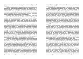 que cresceram juntos como uma laranja gêmea ou uma maçã gêmea", diz
Haraldsson.
Quando Haraldsson indicou que queria ficar com a semente-gêmea como
lembrança, Sai Baba concordou, mas primeiro pediu para vê-la outra vez. "Ele
fechou o rudraksha com as duas mãos, soprou nela e abriu a mão para mim. O
rudraksha duplo estava agora coberto, de cima abaixo, por dois escudos de
ouro unidos por uma pequena corrente de ouro. Em cima havia uma cruz de
ouro com um pequeno rubi fixo a ela, e uma pequena abertura de forma que ela
pudesse ser pendurada numa corrente em volta do pescoço."58
Haraldsson mais tarde descobriu que os rudrakshas duplos eram
anomalias botânicas extremamente raras. Vários botânicos indianos que ele
consultou disseram-lhe que nunca tinham visto um e quando ele finalmente
encontrou um exemplar malformado e pequeno numa loja em Madras, o
vendedor quis o equivalente indiano a quase 300 dólares por ele. Um ourives
de Londres confirmou que o ouro da ornamentação tinha uma pureza de pelo
menos 22 quilates.
Tais presentes não são raros. Sai Baba muitas vezes distribui anéis caros,
jóias e objetos feitos de ouro para as multidões que o visitam diariamente e que
o veneram como um santo. Ele também materializa uma grande quantidade de
comida e quando as diversas guloseimas que ele produz caem de suas mãos
estão chiando de quentes, tão quentes que as pessoas algumas vezes não podem
nem pegá-las. Ele pode fazer xaropes doces e óleos perfumados em suas mãos
(e até de seus pés), e quando termina não há nenhum sinal de substância
grudenta em sua pele. Ele pode produzir objetos exóticos tais como sementes
de arroz com finas figuras de Krishna perfeitamente gravadas nelas, frutas fora
da estação (quase uma impossibilidade numa área do país que não tem
eletricidade nem refrigerador) e frutas anômalas, tais como maçãs que, quando
descascadas parecem ser maçãs de um lado e uma outra fruta do outro.
Igualmente impressionantes são suas produções de cinzas sagrados. Toda
vez que ele anda no meio da multidão que o visita, prodigiosas quantidades
destas brotam de suas mãos. Ele as espalha em todos os lugares, em mãos
abertas e estendidas, sobre as cabeças e em longas trilhas serpenteantes no
chão. Num único percurso pelas terras em volta de seu ashram, ou cháchara,
ele pode produzir urna quantidade suficiente para encher vários tambores. Em
uma de suas visitas, Haraldsson, juntamente com o dr. Karlis Osis, diretor de
pesquisa da Sociedade Americana para Pesquisa Mediúnica, viu realmente um
pouco de cinza no processo de materialização. Como Haraldsson relata: "Sua
palma estava aberta e virada para baixo e ele abanava as mãos em pequenos
círculos um pouco rápidos. Enquanto o fazia, uma substância cinza apareceu no
ar bem embaixo de sua palma. O dr. Osis, que sentou-se um pouco mais perto,
observou que este material primeiro apareceu inteiramente na forma de
grânulos (que se desintegravam em cinzas quando tocados) e teriam se
desintegrado antes se Sai Baba os tivesse produzido num truque manual que era
imperceptível para nós".59
Haraldsson observa que as manifestações de Sai Baba não são o resultado
de hipnose de massa porque ele permite que suas demonstrações ao ar livre
sejam livremente filmadas, e tudo o que ele faz seja mostrado totalmente no
filme. Da mesma forma, a produção de objetos específicos, a raridade de alguns
objetos, a quentura da comida e abrupta quantidade de materializações parecem
ir contra a possibilidade de fraude. Haraldsson também chama a atenção para o
fato de que ninguém nunca saiu com qualquer evidência de que Sai Baba está
fingindo suas habilidades. Além disso, Sai Baba produziu um fluxo contínuo de
objetos durante meio século, desde que tinha 14 anos, fato que é um testamento
a mais tanto para o volume de materializações como para a significância de sua
reputação ilibada. Sai Baba produz objetos a partri do nada? Atualmente o júri
ainda não se pronunciou, mas Haraldsson torna claro qual é sua posição. Ele
acredita que as demonstrações de Sai Baba nos lembram dos "enormes po-
tenciais que podem existir dormentes em algum lugar dentro de todos os seres
humanos".60
Relatos de indivíduos com poderes de materialização não são des-
conhecidos na índia. Em seu livro Autobiografia de um logue, Paramahansa
Yogananda (1893-1952), o primeiro homem sagrado iminente na índia a fixar
residência permanente no Ocidente, descreve seus encontros com diversos
ascetas hindus que podiam materializar frutas fora da estação, pratos de ouro e
outros objetos. De maneira interessante, Yogananda advertiu que tais poderes,
ou siddis, não são sempre evidência de que a pessoa que os possui é
espiritualmente desenvolvida. "O mundo é nada mais do que um sonho
objetivado", diz Yogananda, e "tudo aquilo em que sua poderosa mente
acredita com intensidade, instantaneamente acontece."61
Tais indivíduos
descobriram um modo de acessar apenas um pouco do enorme mar de energia
cósmica que Bohm diz encher cada centímetro cúbico de espaço vazio?
Uma série notável de materializações que receberam até uma confirmação
maior do que aquela conferida por Haraldsson a Sai Baba foi produzida por
Therese Neumann. Além de seus estigmas, Neumann também demonstrava
media, a capacidade supranormal de viver sem comida. Sua inedia começou em
1923, quando ela "transferiu" a garganta doente de um jovem sacerdote para
seu próprio corpo e subsistiu somente com líquidos durante vários anos. Então,
em 1927, ela parou inteiramente tanto com comida como com água.
Quando o bispo local em Regensburg soube pela primeira vez do jejum
de Neumann, enviou uma comissão para sua casa, para investigar. De 14 de
julho de 1927 até 29 julho de 1927, e sob a supervisão de um médico clínico
chamado Seidl, quatro irmãs enfermeiras franciscanas examinaram cada
movimento dela. Elas a assistiam de dia e de noite, e a água que ela usava para
se lavar e enxaguar a boca era cuidadosamente medida e pesada. As irmãs
 