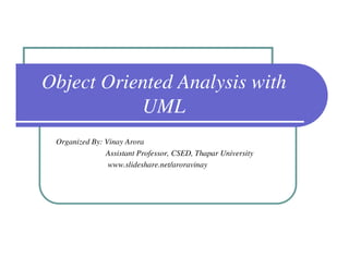 Object Oriented Analysis with
           UML
 Organized By: Vinay Arora
               Assistant Professor, CSED, Thapar University
                www.slideshare.net/aroravinay
 