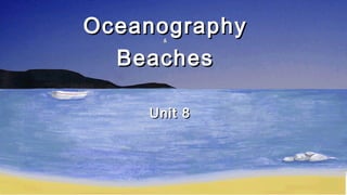 Oceanography
Beaches
&

Unit 8

 