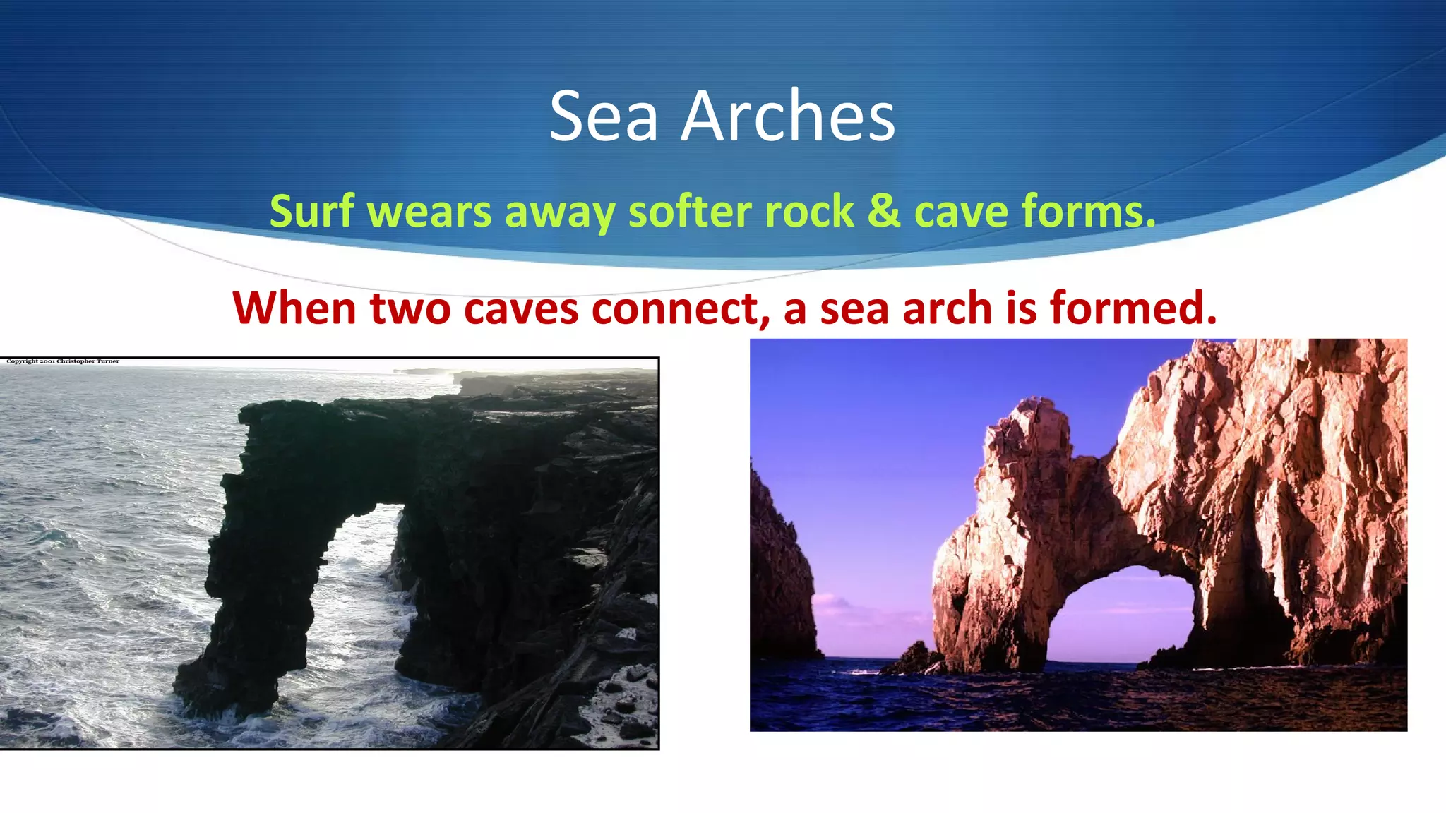 Sea Arches
Surf wears away softer rock & cave forms.
When two caves connect, a sea arch is formed.
 
