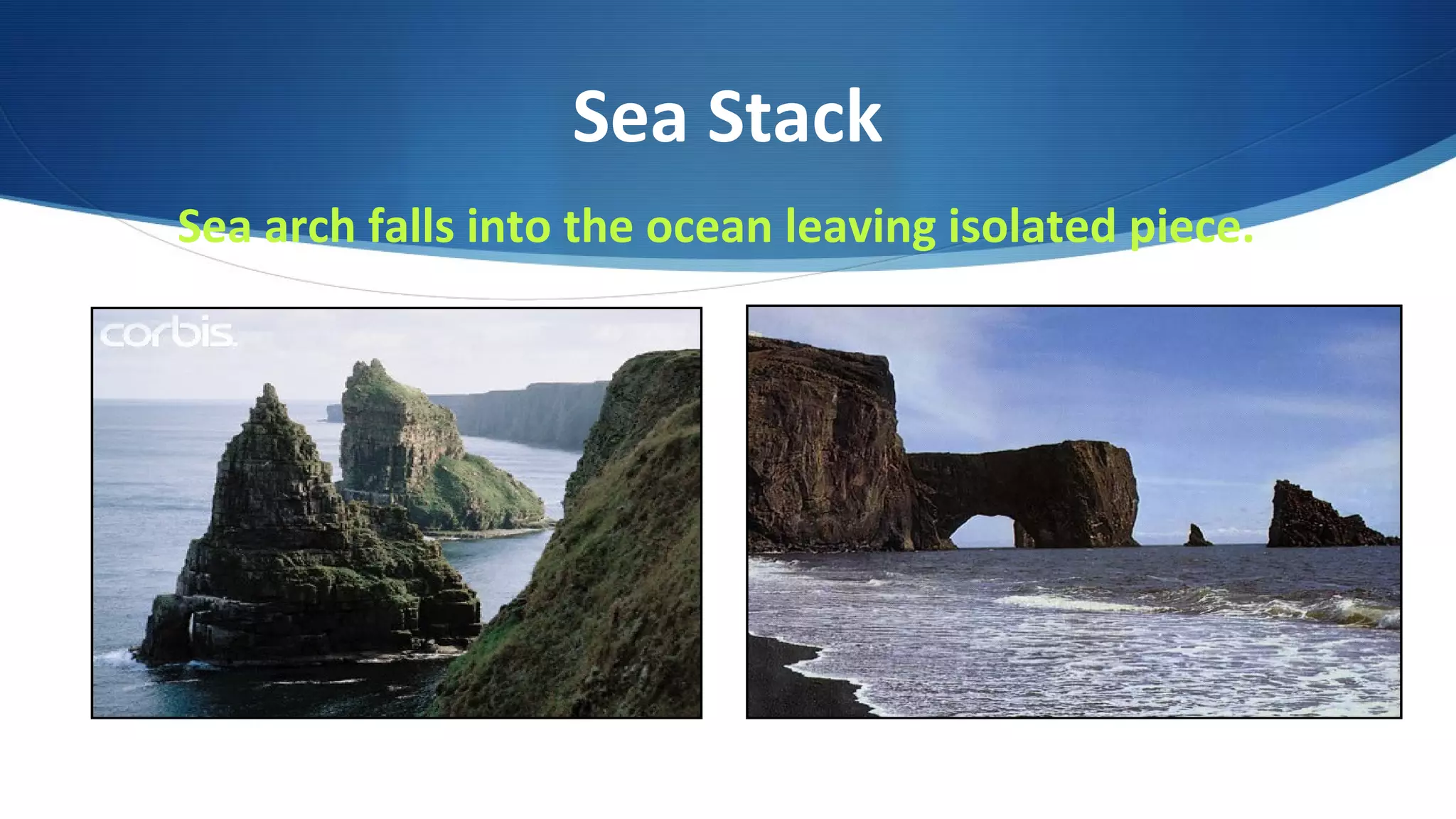 Sea Stack
Sea arch falls into the ocean leaving isolated piece.
 