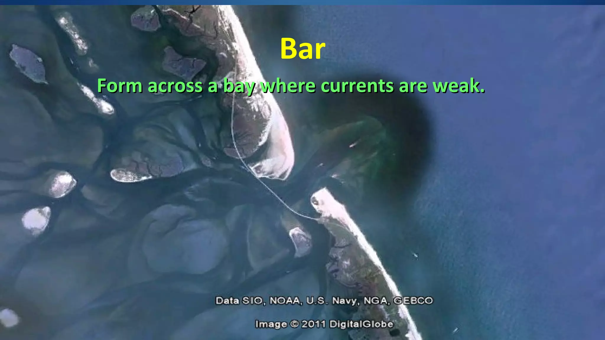 Bar
Form across a bay where currents are weak.Form across a bay where currents are weak.
 