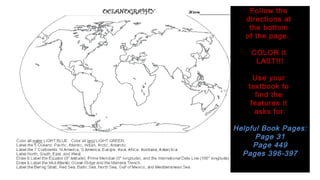 Follow the
directions at
the bottom
of the page.
COLOR it
LAST!!!
Use your
textbook to
find the
features it
asks for.
Helpful Book Pages:Helpful Book Pages:
Page 31Page 31
Page 449Page 449
Pages 396-397Pages 396-397
 