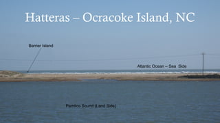 Created by L. Zimmerman
Hatteras – Ocracoke Island, NC
Pamlico Sound (Land Side)
Atlantic Ocean – Sea Side
Barrier Island
 