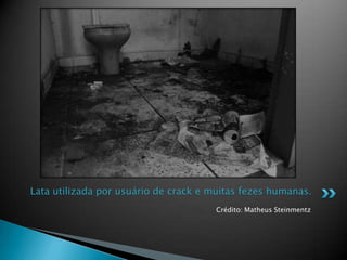 Crédito: Matheus Steinmentz
Lata utilizada por usuário de crack e muitas fezes humanas.
 