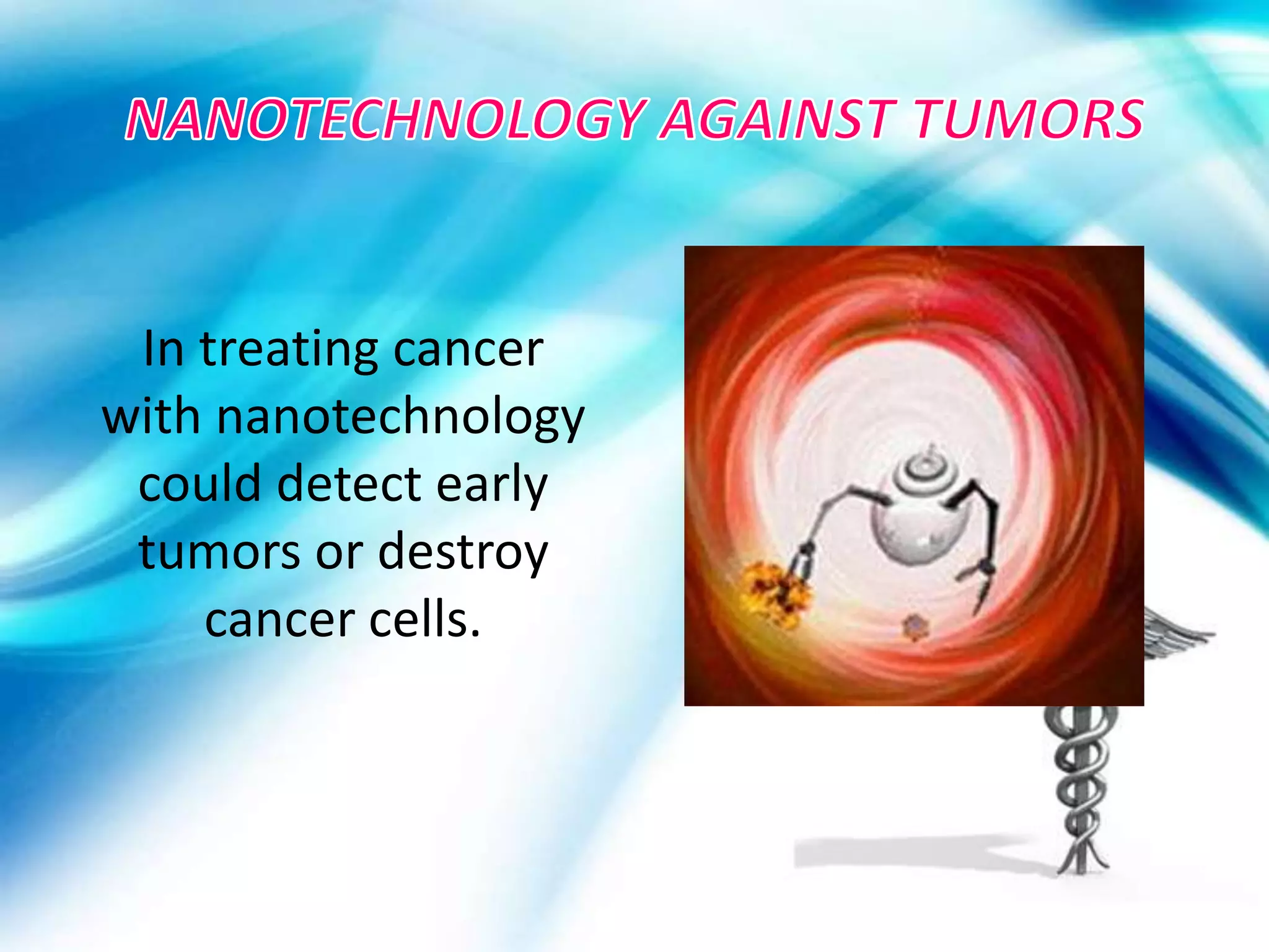 In treating cancer
with nanotechnology
 could detect early
 tumors or destroy
    cancer cells.
 