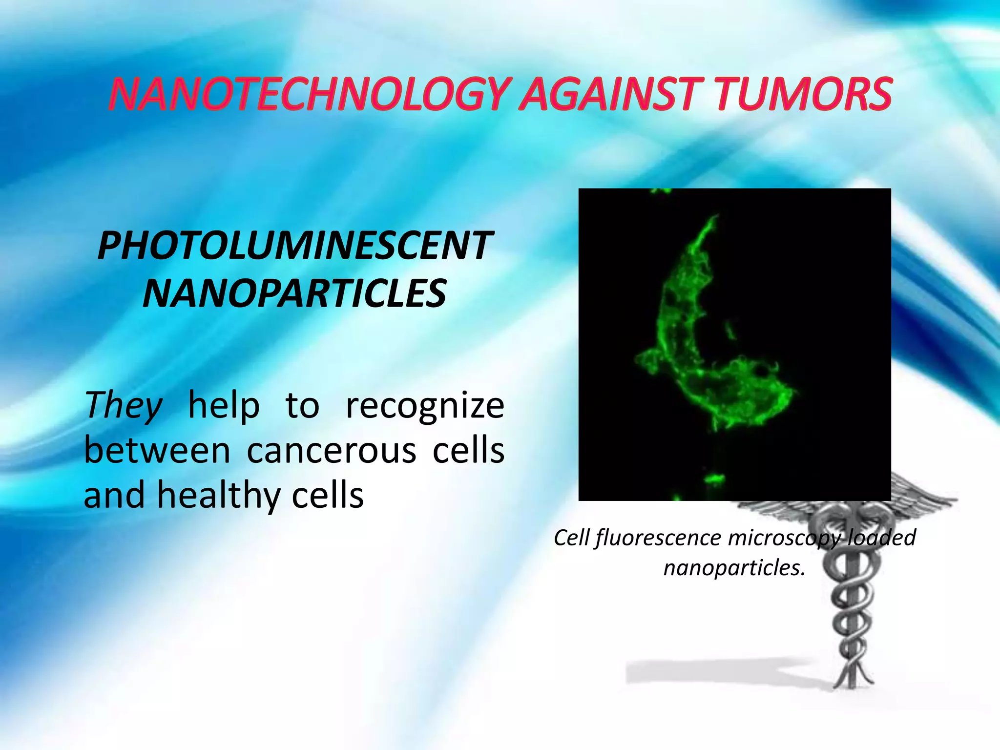 PHOTOLUMINESCENT
  NANOPARTICLES

They help to recognize
between cancerous cells
and healthy cells
                          Cell fluorescence microscopy loaded
                                      nanoparticles.
 