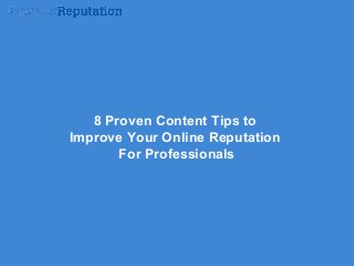 8 Proven Content Tips to
Improve Your Online Reputation
For Professionals

 