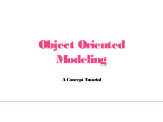 Object Oriented
Modeling
A Concept Tutorial
 