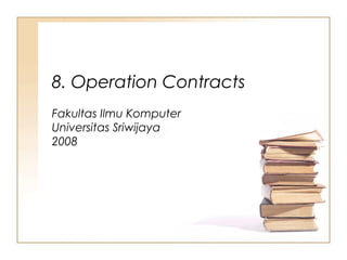 8. Operation Contracts
Fakultas Ilmu Komputer
Universitas Sriwijaya
2008
 