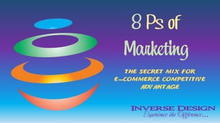 8 Ps of 
Marketing 
The Secret Mix for 
E-commerce Competitive 
Advantage 
Inverse Design 
Experience the Difference... 
 