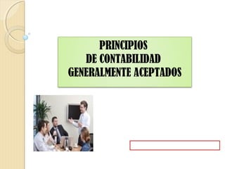 PRINCIPIOS
   DE CONTABILIDAD
GENERALMENTE ACEPTADOS
 