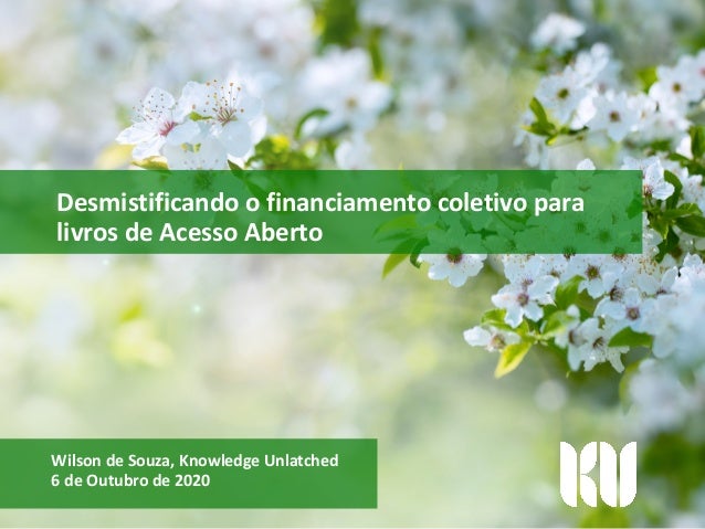 Desmistificando o financiamento coletivo para
livros de Acesso Aberto
Wilson de Souza, Knowledge Unlatched
6 de Outubro de...