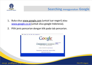 PAU-PPI-Litgasismenuju pembelajaran profesional
Searching menggunakan Google
1. Buka situs www.google.com (untuk luar negeri) atau
www.google.co.id (untuk situs google Indonesia).
2. Pilih jenis pencarian dengan klik pada tab pencarian.
 