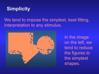 Simplicity
We tend to impose the simplest, best fitting,
interpretation to any stimulus.
In the image
on the left, we
tend...