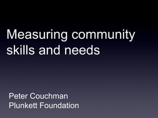 Measuring community skills and needs  Peter Couchman Plunkett Foundation 