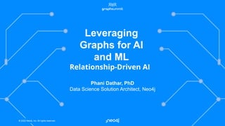 © 2022 Neo4j, Inc. All rights reserved.
© 2022 Neo4j, Inc. All rights reserved.
Phani Dathar, PhD
Data Science Solution Architect, Neo4j
Leveraging
Graphs for AI
and ML
Relationship-Driven AI
 