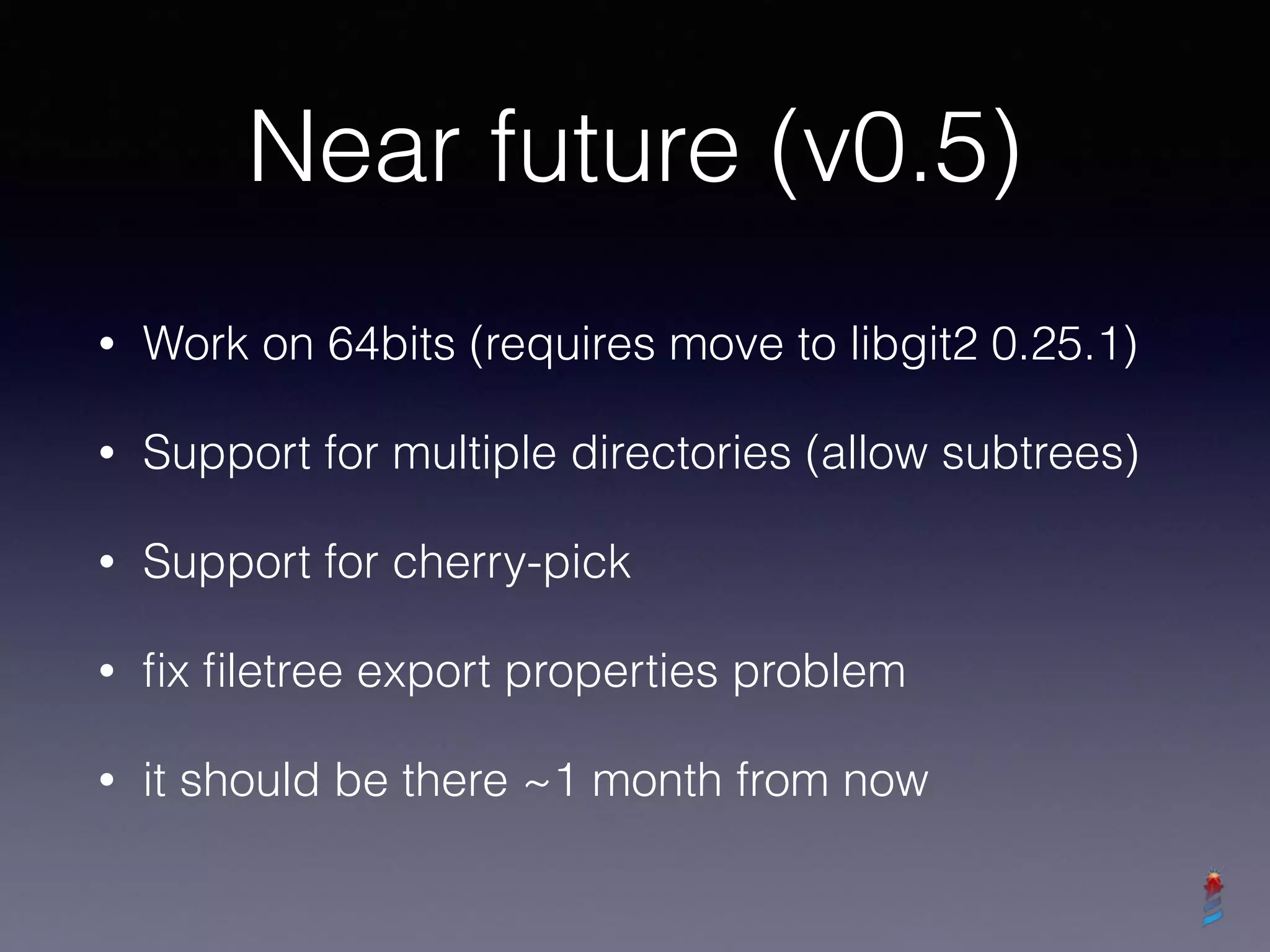 Near future (v0.5)
• Work on 64bits (requires move to libgit2 0.25.1)
• Support for multiple directories (allow subtrees)
• Support for cherry-pick
• ﬁx ﬁletree export properties problem
• it should be there ~1 month from now
 