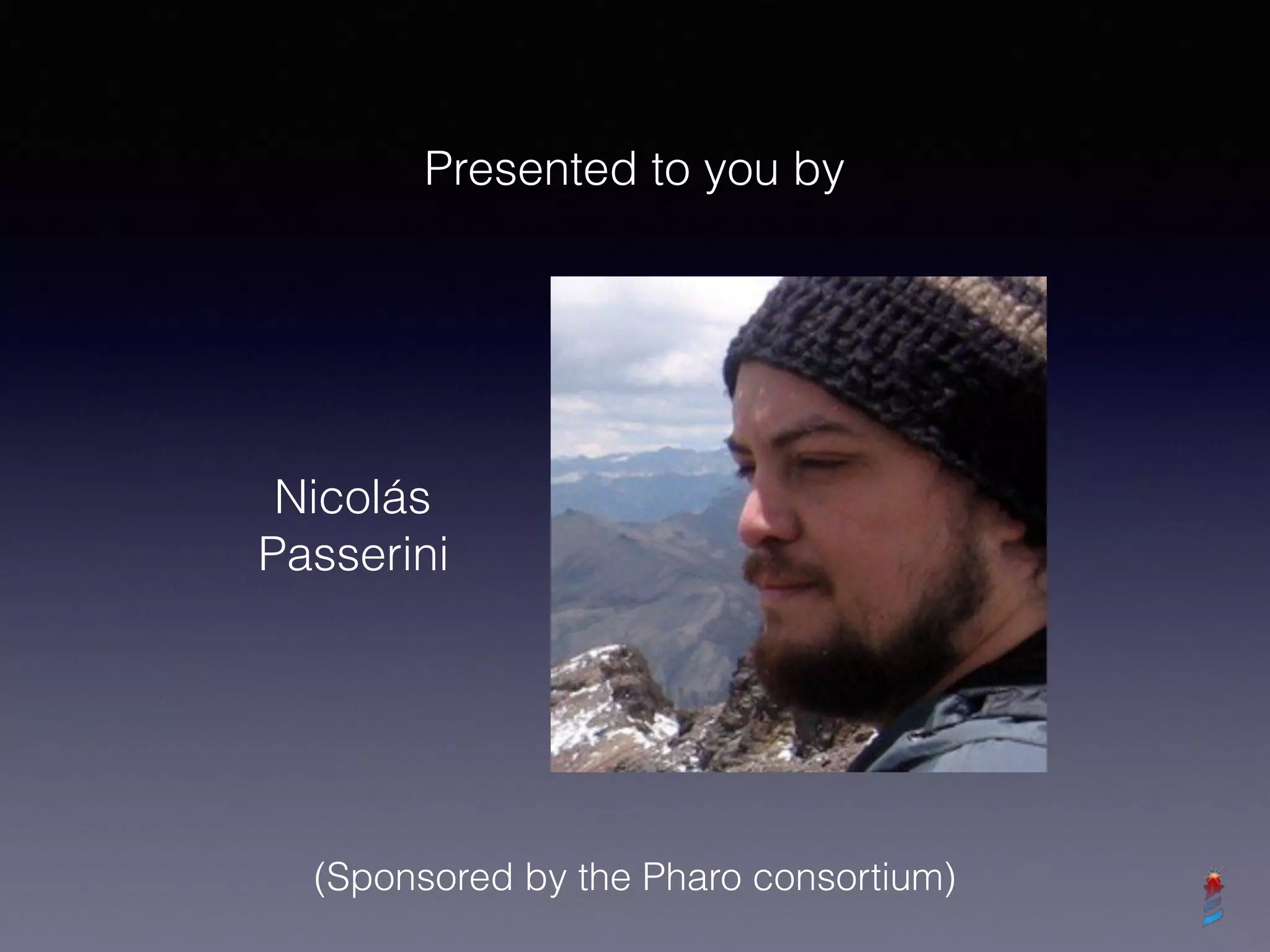 Presented to you by
(Sponsored by the Pharo consortium)
Nicolás
Passerini
 