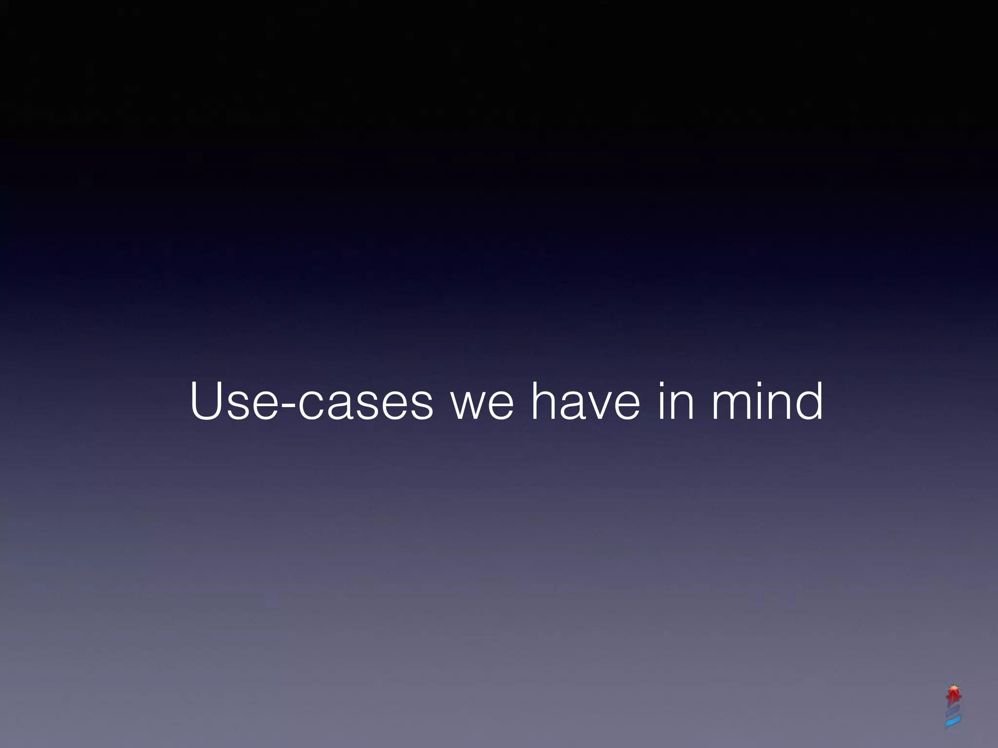 Use-cases we have in mind
 