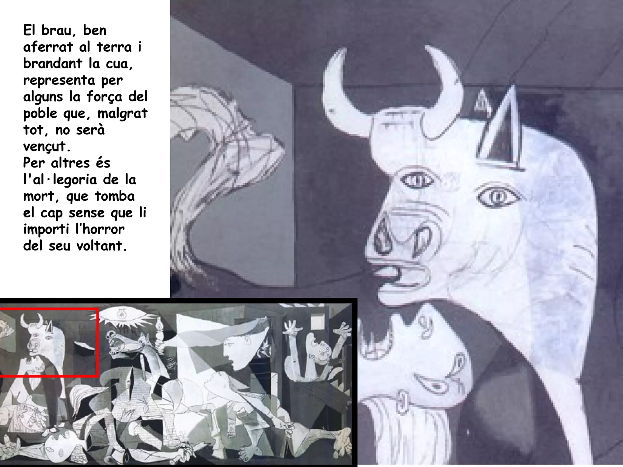 El brau, ben
aferrat al terra i
brandant la cua,
representa per
alguns la força del
poble que, malgrat
tot, no serà
vençut.
Per altres és
l'al·legoria de la
mort, que tomba
el cap sense que li
importi l’horror
del seu voltant.
 