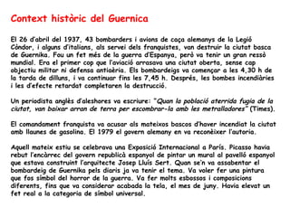 Context històric del Guernica

El 26 d’abril del 1937, 43 bombarders i avions de caça alemanys de la Legió
Còndor, i algun...