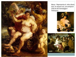 Bacus.  Representa el  mite clàssic que, en aquest cas, cal comparar amb els de  Caravaggio  i  Velázquez. 