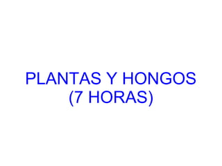 PLANTAS Y HONGOS
(7 HORAS)
 