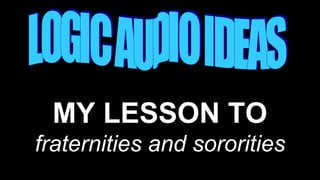 MY LESSON TO
fraternities and sororities
 