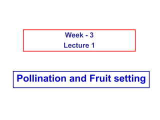 Pollination and Fruit setting
Week - 3
Lecture 1
 